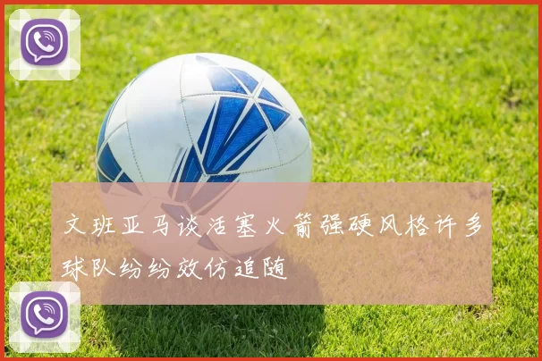 文班亚马谈活塞火箭强硬风格许多球队纷纷效仿追随