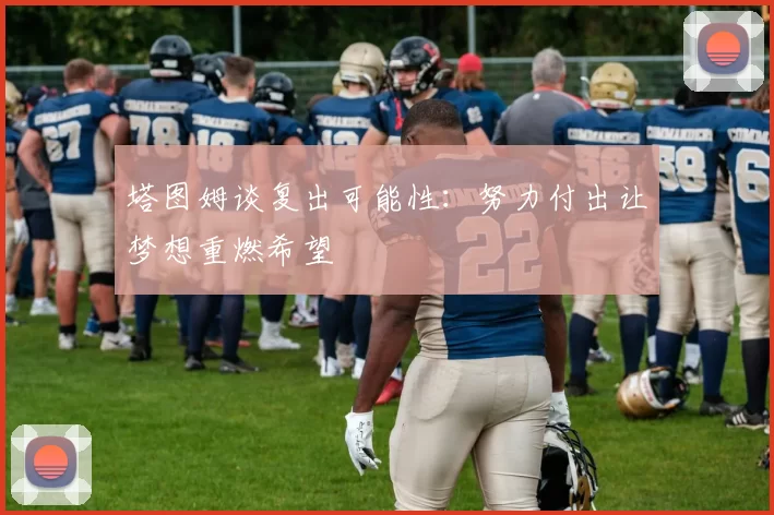塔图姆谈复出可能性：努力付出让梦想重燃希望