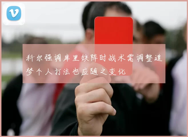 科尔强调库里缺阵时战术需调整追梦个人打法也应随之变化