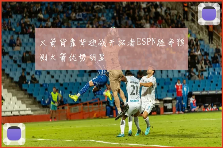 火箭背靠背迎战开拓者ESPN胜率预测火箭优势明显