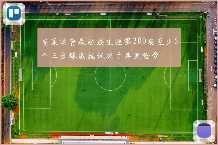 克莱汤普森达成生涯第200场至少5个三分球成就仅次于库里哈登
