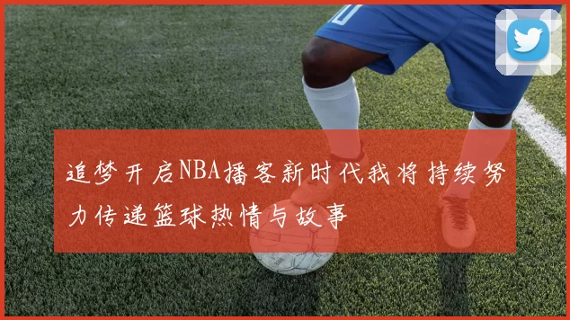追梦开启NBA播客新时代我将持续努力传递篮球热情与故事