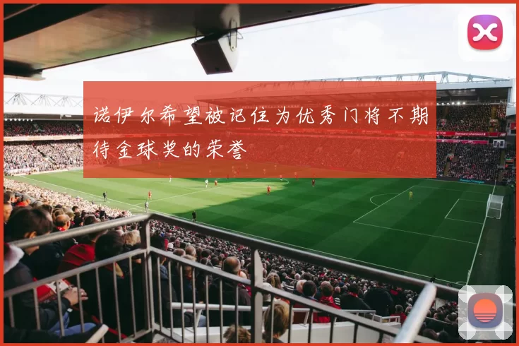 诺伊尔希望被记住为优秀门将不期待金球奖的荣誉