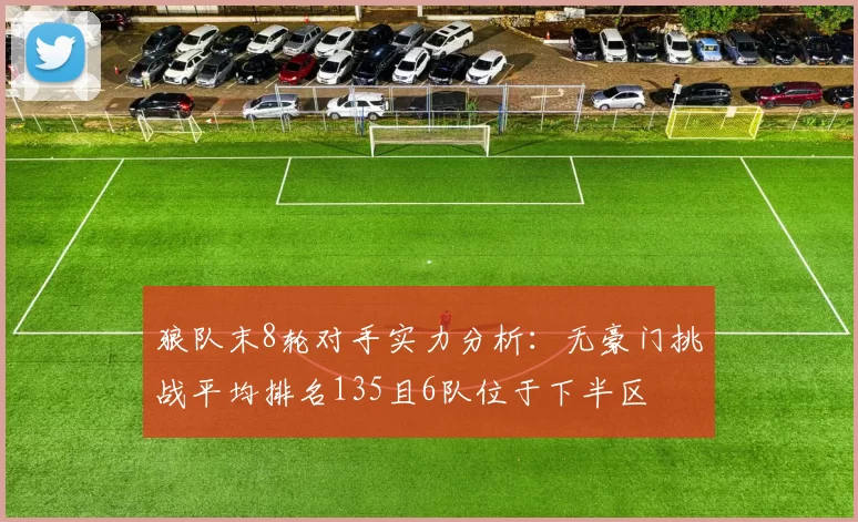 狼队末8轮对手实力分析：无豪门挑战平均排名135且6队位于下半区