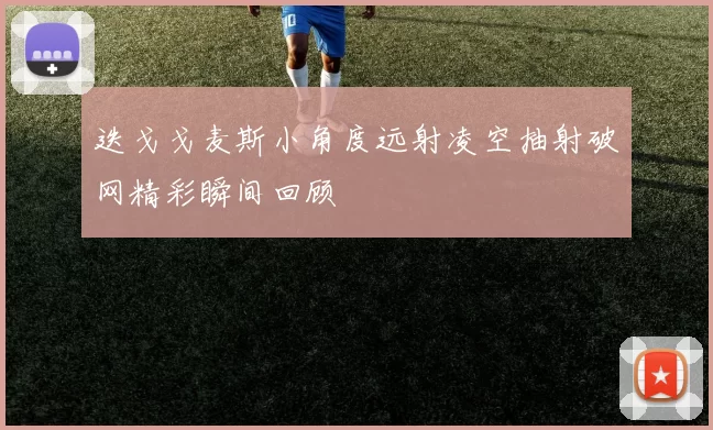 迭戈戈麦斯小角度远射凌空抽射破网精彩瞬间回顾