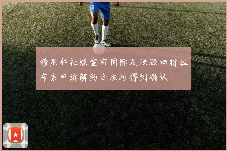 穆尼耶社媒宣布国际足联驳回特拉布宗申诉解约合法性得到确认