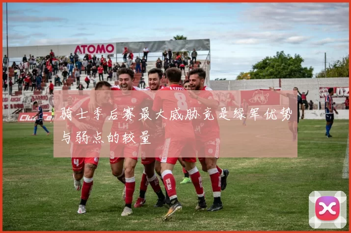 骑士季后赛最大威胁竟是绿军优势与弱点的较量
