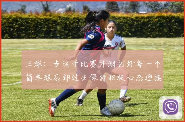 三球：专注于比赛计划打好每一个简单球忘却过去保持积极心态迎接下一回合